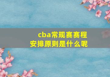 cba常规赛赛程安排原则是什么呢