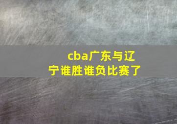 cba广东与辽宁谁胜谁负比赛了