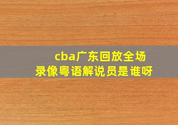 cba广东回放全场录像粤语解说员是谁呀