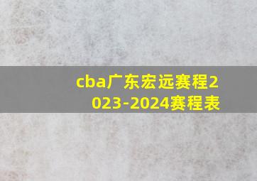 cba广东宏远赛程2023-2024赛程表