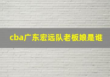 cba广东宏远队老板娘是谁