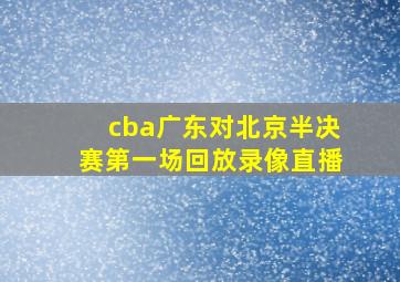 cba广东对北京半决赛第一场回放录像直播