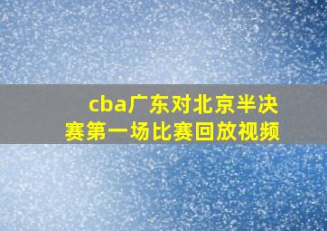 cba广东对北京半决赛第一场比赛回放视频