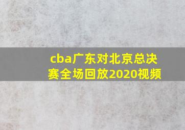 cba广东对北京总决赛全场回放2020视频