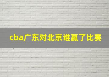 cba广东对北京谁赢了比赛