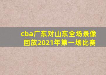 cba广东对山东全场录像回放2021年第一场比赛