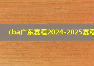 cba广东赛程2024-2025赛程表