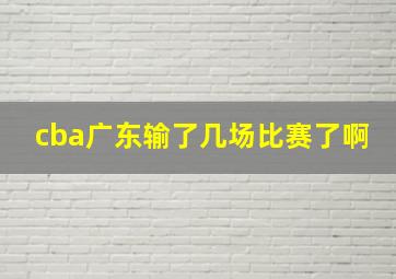 cba广东输了几场比赛了啊