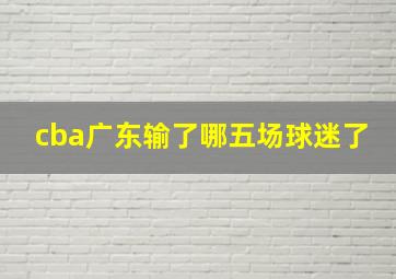 cba广东输了哪五场球迷了