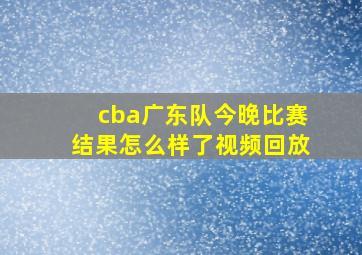 cba广东队今晚比赛结果怎么样了视频回放