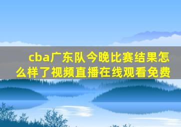 cba广东队今晚比赛结果怎么样了视频直播在线观看免费