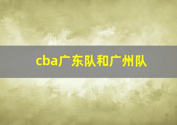 cba广东队和广州队