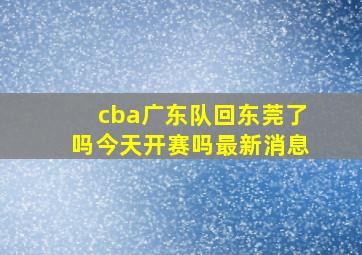 cba广东队回东莞了吗今天开赛吗最新消息