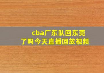 cba广东队回东莞了吗今天直播回放视频