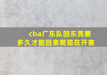 cba广东队回东莞要多久才能回来呢现在开赛