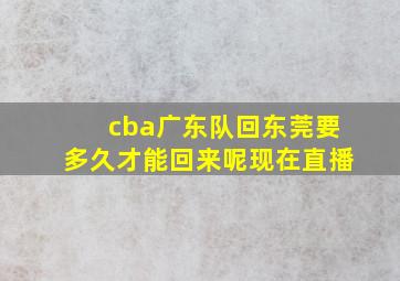 cba广东队回东莞要多久才能回来呢现在直播