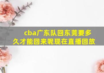 cba广东队回东莞要多久才能回来呢现在直播回放