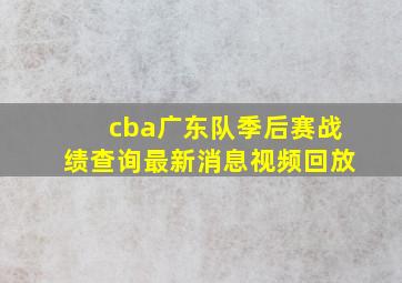 cba广东队季后赛战绩查询最新消息视频回放