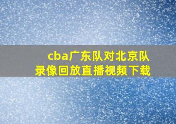 cba广东队对北京队录像回放直播视频下载