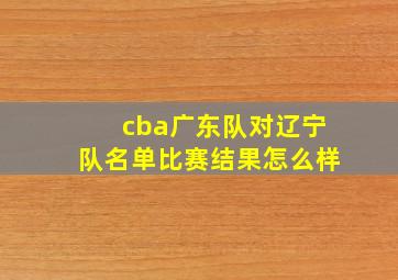 cba广东队对辽宁队名单比赛结果怎么样