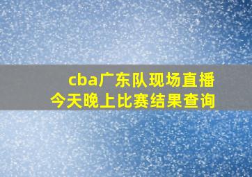 cba广东队现场直播今天晚上比赛结果查询