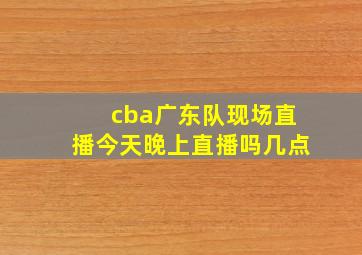 cba广东队现场直播今天晚上直播吗几点