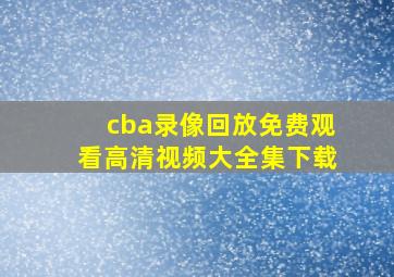 cba录像回放免费观看高清视频大全集下载