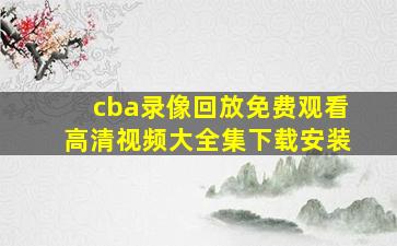 cba录像回放免费观看高清视频大全集下载安装