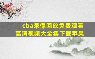 cba录像回放免费观看高清视频大全集下载苹果