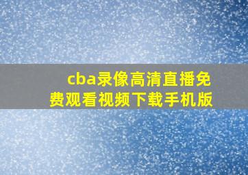 cba录像高清直播免费观看视频下载手机版