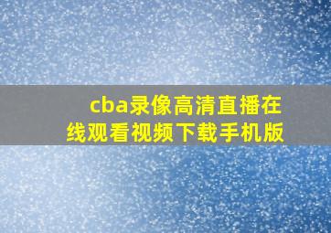 cba录像高清直播在线观看视频下载手机版