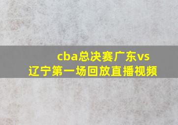 cba总决赛广东vs辽宁第一场回放直播视频