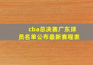 cba总决赛广东球员名单公布最新赛程表