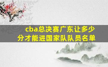 cba总决赛广东让多少分才能进国家队队员名单