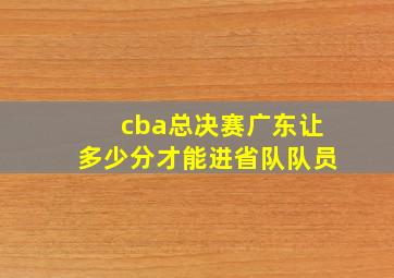 cba总决赛广东让多少分才能进省队队员