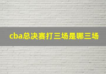 cba总决赛打三场是哪三场