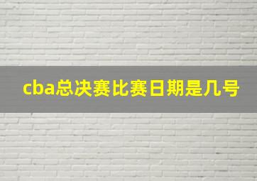 cba总决赛比赛日期是几号