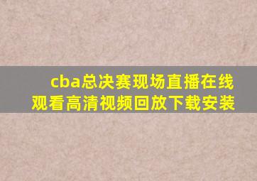 cba总决赛现场直播在线观看高清视频回放下载安装