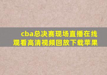 cba总决赛现场直播在线观看高清视频回放下载苹果