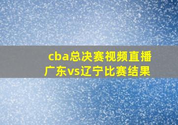 cba总决赛视频直播广东vs辽宁比赛结果