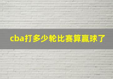 cba打多少轮比赛算赢球了