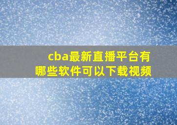 cba最新直播平台有哪些软件可以下载视频