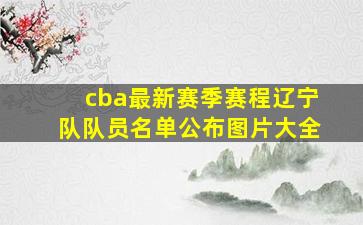 cba最新赛季赛程辽宁队队员名单公布图片大全