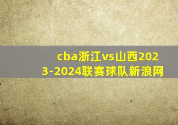 cba浙江vs山西2023-2024联赛球队新浪网