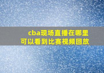 cba现场直播在哪里可以看到比赛视频回放