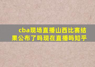 cba现场直播山西比赛结果公布了吗现在直播吗知乎