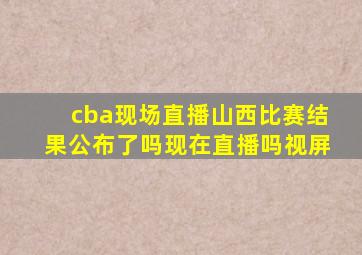 cba现场直播山西比赛结果公布了吗现在直播吗视屏