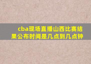 cba现场直播山西比赛结果公布时间是几点到几点钟