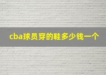 cba球员穿的鞋多少钱一个