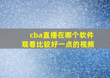 cba直播在哪个软件观看比较好一点的视频